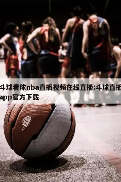 斗球NBA直播app下载攻略分享-第3张图片-www.211178.com_果博福布斯